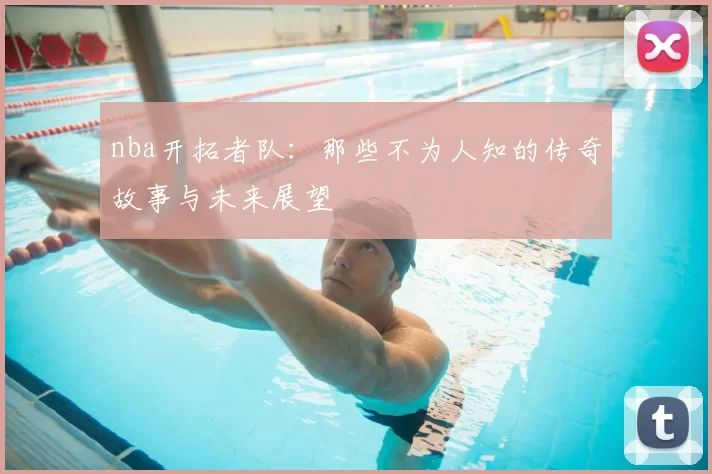 nba开拓者队：那些不为人知的传奇故事与未来展望