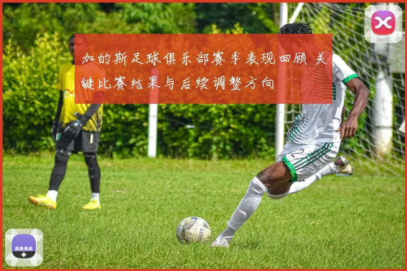 加的斯足球俱乐部赛季表现回顾 关键比赛结果与后续调整方向