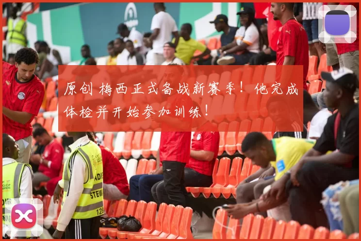 原创 梅西正式备战新赛季！他完成体检并开始参加训练！