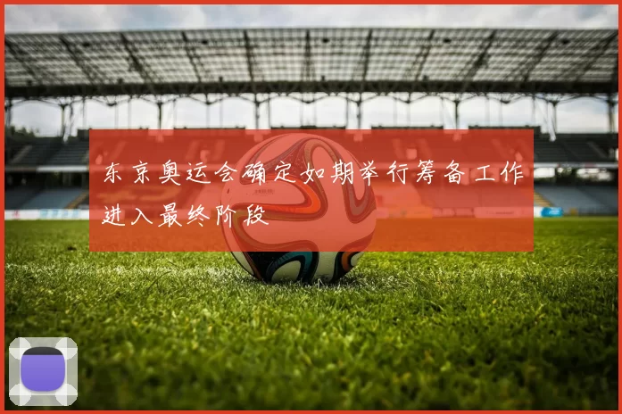 东京奥运会确定如期举行筹备工作进入最终阶段