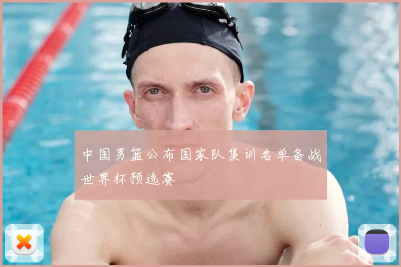 中国男篮公布国家队集训名单备战世界杯预选赛