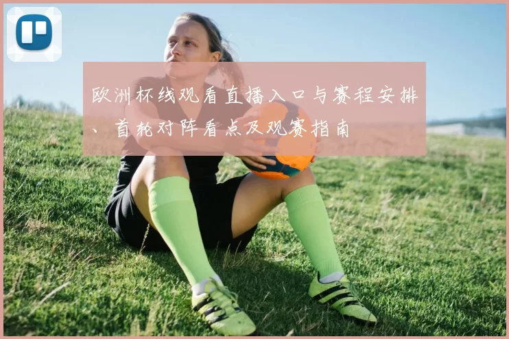 欧洲杯线观看直播入口与赛程安排、首轮对阵看点及观赛指南