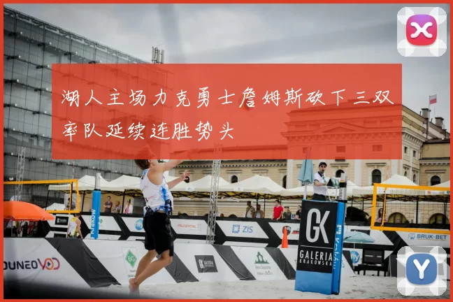 湖人主场力克勇士詹姆斯砍下三双率队延续连胜势头