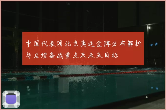 中国代表团北京奥运金牌分布解析与后续备战重点及未来目标