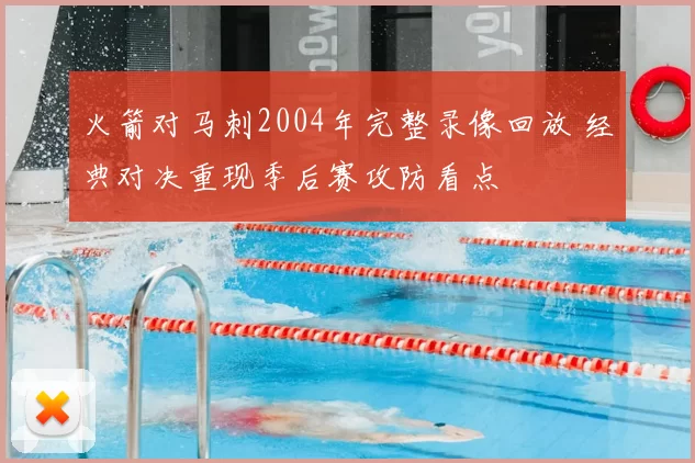 火箭对马刺2004年完整录像回放 经典对决重现季后赛攻防看点