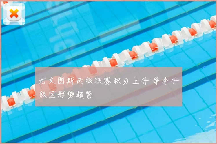 尤文图斯丙级联赛积分上升 争夺升级区形势趋紧