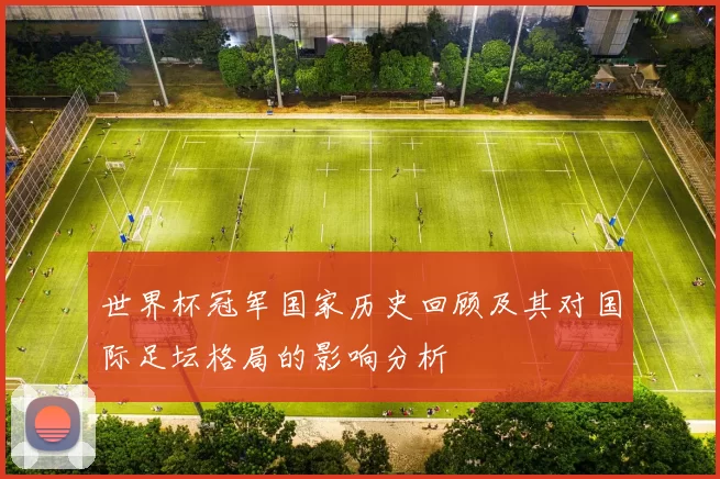 世界杯冠军国家历史回顾及其对国际足坛格局的影响分析