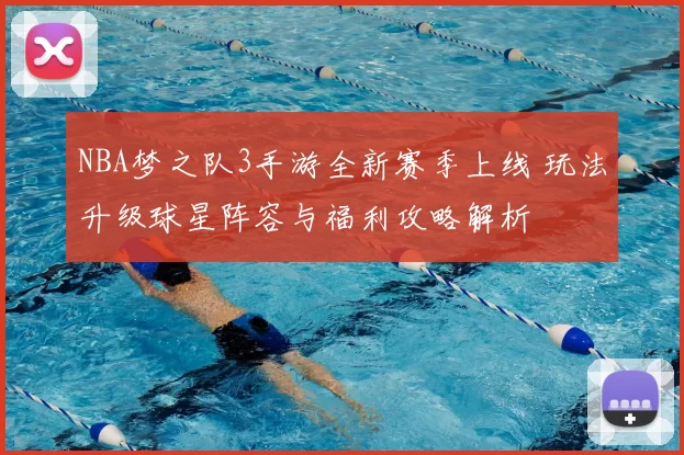 NBA梦之队3手游全新赛季上线 玩法升级球星阵容与福利攻略解析