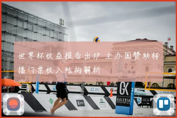 世界杯收益报告出炉 主办国赞助转播门票收入结构解析