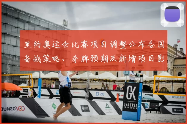 里约奥运会比赛项目调整公布各国备战策略、夺牌预期及新增项目影响