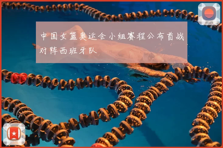 中国女篮奥运会小组赛程公布首战对阵西班牙队