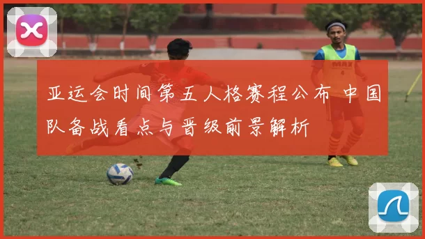 亚运会时间第五人格赛程公布 中国队备战看点与晋级前景解析