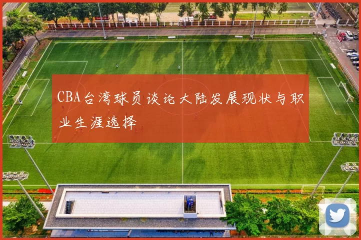 CBA台湾球员谈论大陆发展现状与职业生涯选择