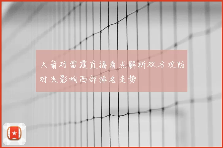 火箭对雷霆直播看点解析双方攻防对决影响西部排名走势
