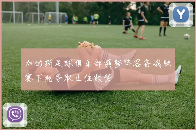 加的斯足球俱乐部调整阵容备战联赛下轮争取止住颓势