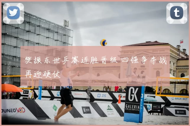 樊振东世乒赛连胜晋级 四强争夺战再迎硬仗