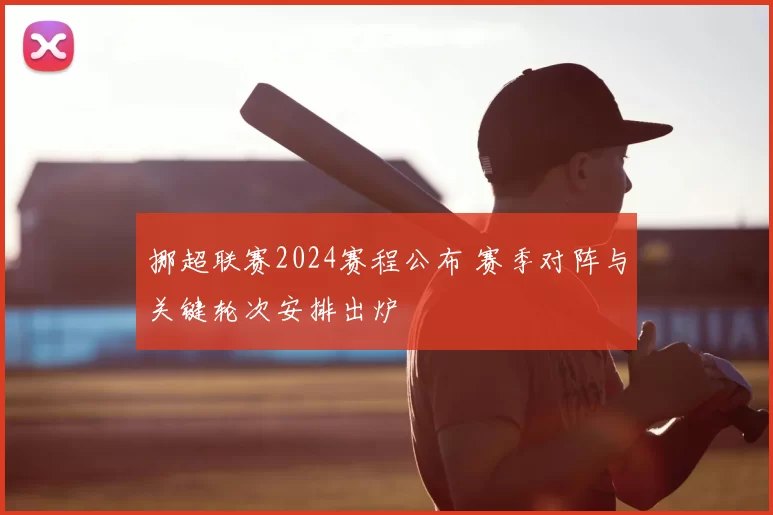 挪超联赛2024赛程公布 赛季对阵与关键轮次安排出炉