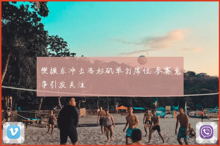 樊振东冲击洛杉矶单打席位 参赛竞争引发关注