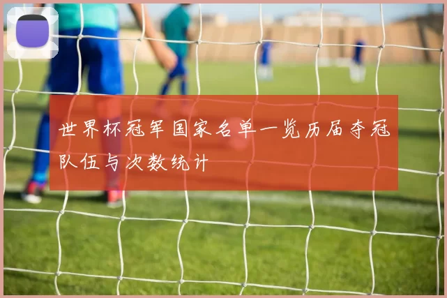 世界杯冠军国家名单一览历届夺冠队伍与次数统计