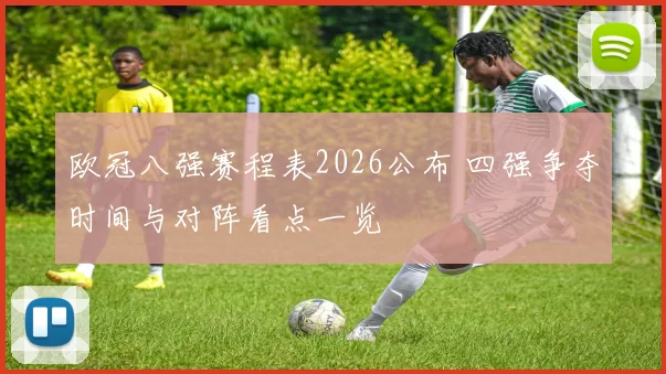 欧冠八强赛程表2026公布 四强争夺时间与对阵看点一览