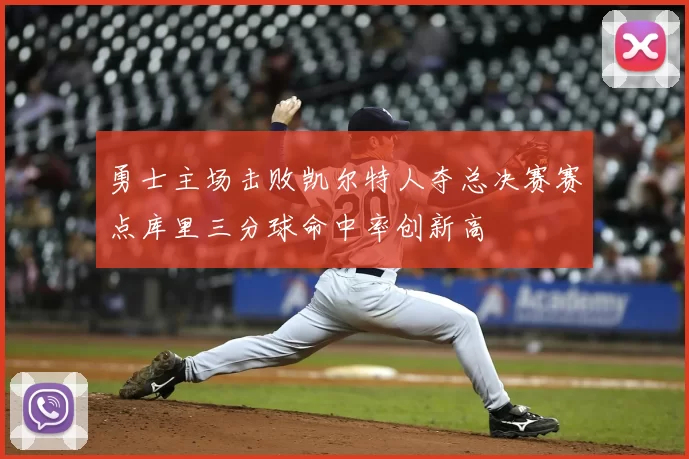 勇士主场击败凯尔特人夺总决赛赛点库里三分球命中率创新高
