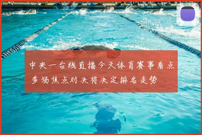 中央一台线直播今天体育赛事看点 多场焦点对决将决定排名走势