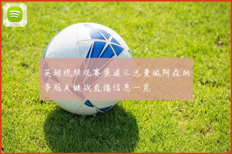 英超视频观赛渠道汇总曼城阿森纳争冠关键战直播信息一览