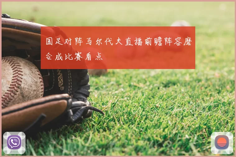 国足对阵马尔代夫直播前瞻阵容磨合成比赛看点