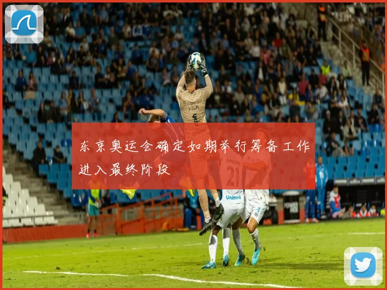 东京奥运会确定如期举行筹备工作进入最终阶段