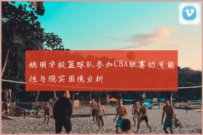 姚明学校篮球队参加CBA联赛的可能性与现实困境分析