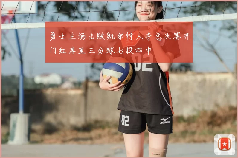 勇士主场击败凯尔特人夺总决赛开门红库里三分球七投四中