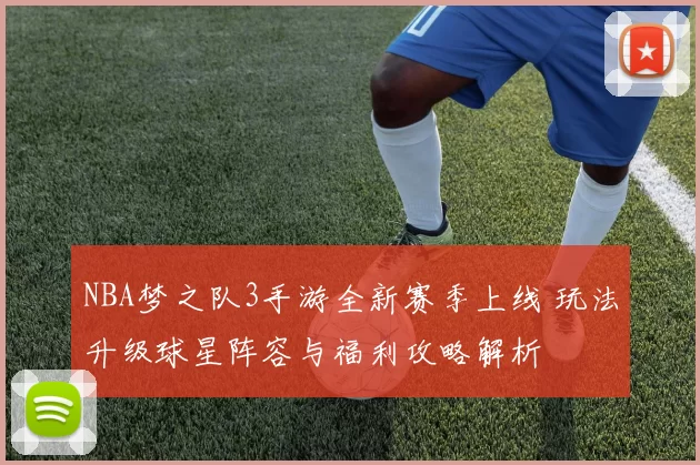 NBA梦之队3手游全新赛季上线 玩法升级球星阵容与福利攻略解析