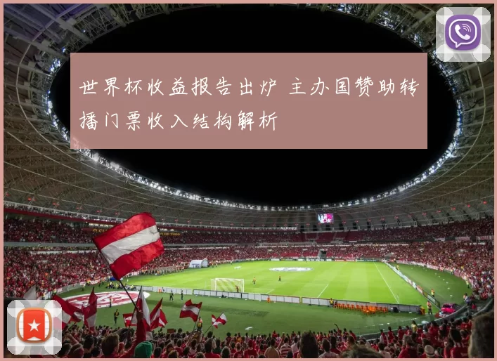 世界杯收益报告出炉 主办国赞助转播门票收入结构解析