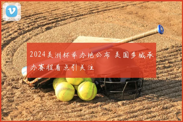 2024美洲杯举办地公布 美国多城承办赛程看点引关注