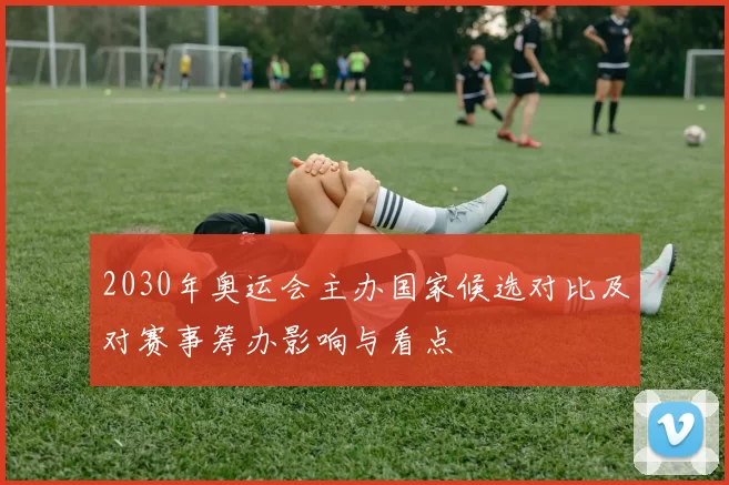 2030年奥运会主办国家候选对比及对赛事筹办影响与看点