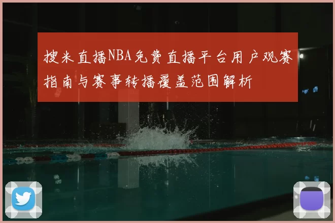 搜米直播NBA免费直播平台用户观赛指南与赛事转播覆盖范围解析
