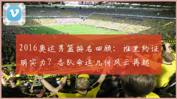 2016奥运男篮排名回顾：谁里约证明实力？各队命运几何风云再起