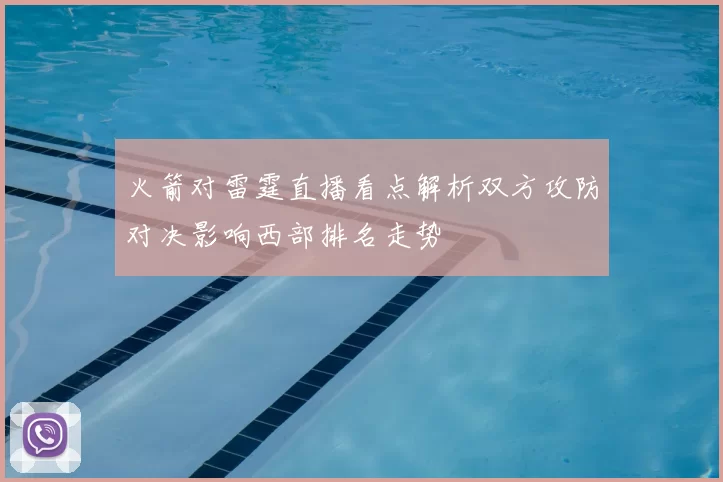 火箭对雷霆直播看点解析双方攻防对决影响西部排名走势