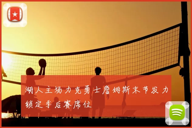 湖人主场力克勇士詹姆斯末节发力锁定季后赛席位