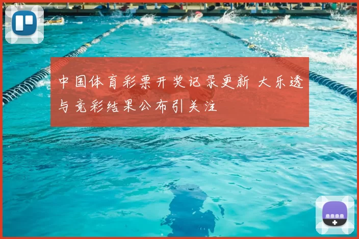 中国体育彩票开奖记录更新 大乐透与竞彩结果公布引关注