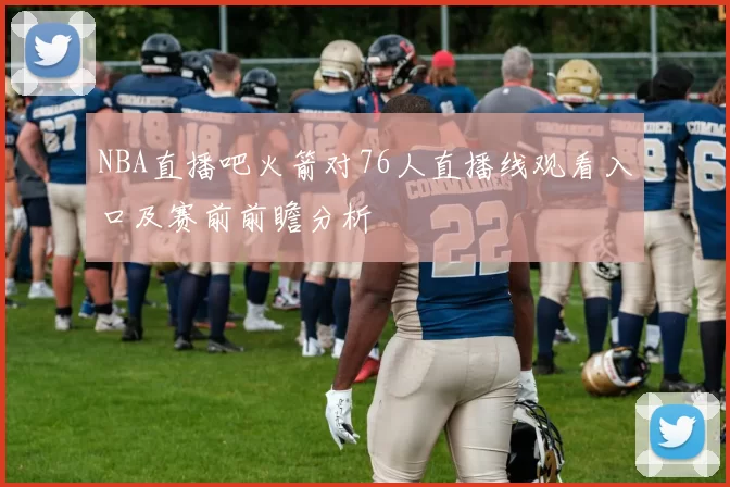 NBA直播吧火箭对76人直播线观看入口及赛前前瞻分析