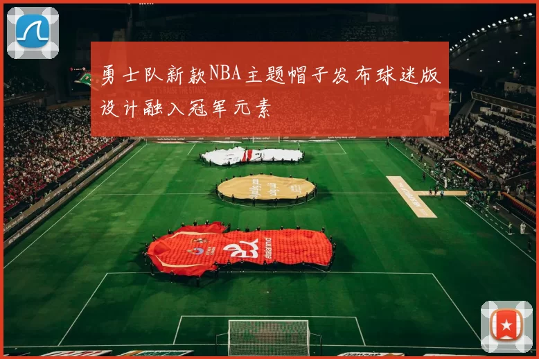 勇士队新款NBA主题帽子发布球迷版设计融入冠军元素