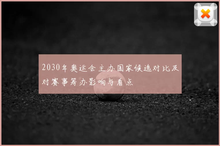 2030年奥运会主办国家候选对比及对赛事筹办影响与看点