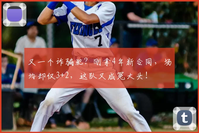 又一个诈骗犯？刚拿4年新合同，场均却仅3+2，这队又成冤大头！