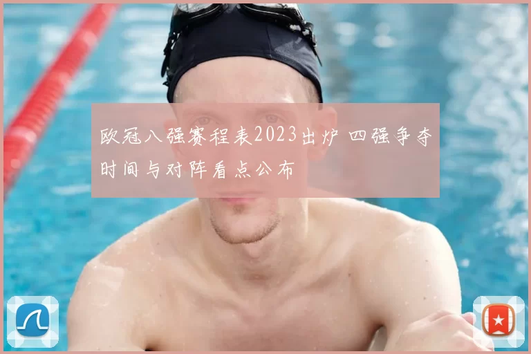 欧冠八强赛程表2023出炉 四强争夺时间与对阵看点公布