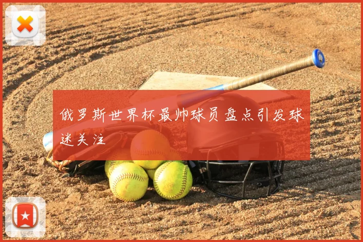 俄罗斯世界杯最帅球员盘点引发球迷关注