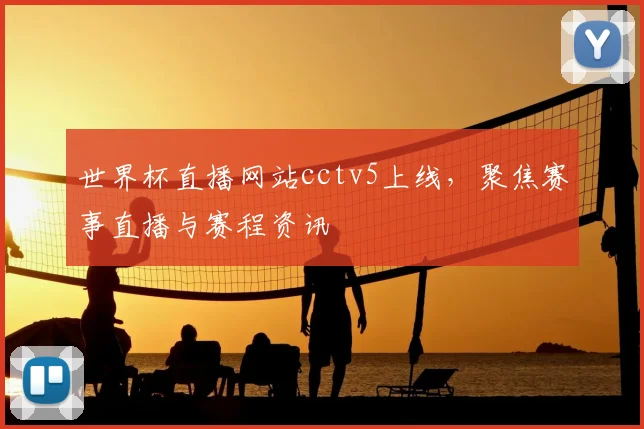世界杯直播网站cctv5上线，聚焦赛事直播与赛程资讯