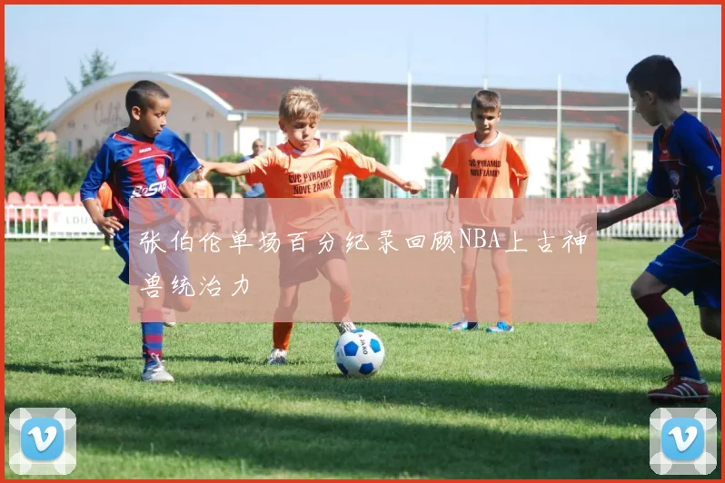 张伯伦单场百分纪录回顾NBA上古神兽统治力