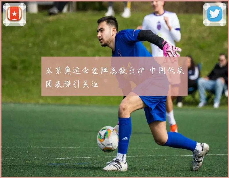 东京奥运会金牌总数出炉 中国代表团表现引关注
