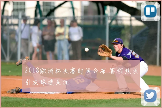 2018欧洲杯决赛时间公布 赛程焦点引发球迷关注